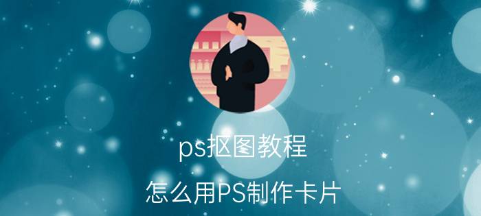 ps抠图教程 怎么用PS制作卡片？